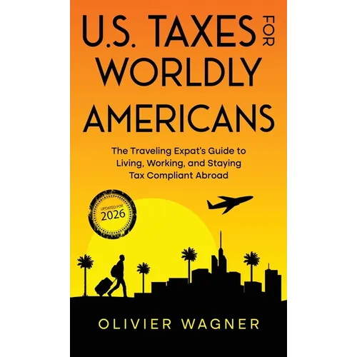 U.S. Taxes for Worldly Americans: The Traveling Expat's Guide to Living, Working, and Staying Tax Compliant Abroad (Updated for 2026)