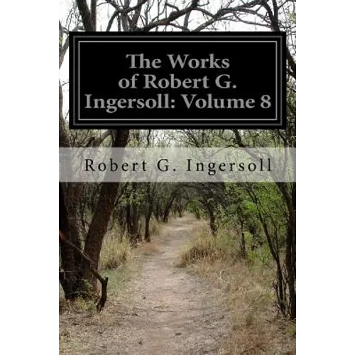The Works of Robert G. Ingersoll: Volume 8