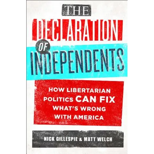 The Declaration of Independents: How Libertarian Politics Can Fix What's Wrong with America
