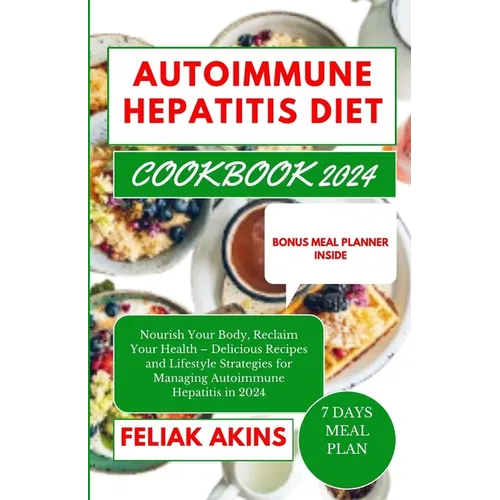 Autoimmune Hepatitis Diet Cookbook 2024: Nourish Your Body, Reclaim Your Health - Delicious Recipes and Lifestyle Strategies for Managing Autoimmune H