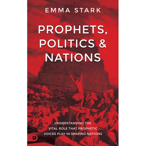 Prophets, Politics and Nations: Understanding the Vital Role That Prophetic Voices Play in Shaping Nations