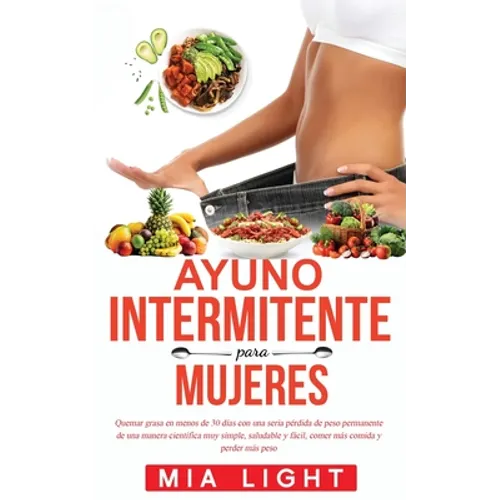 Ayuno Intermitente para Mujeres: Quemar grasa en menos de 30 días con una seria pérdida de peso permanente de una manera científica muy simple, saluda