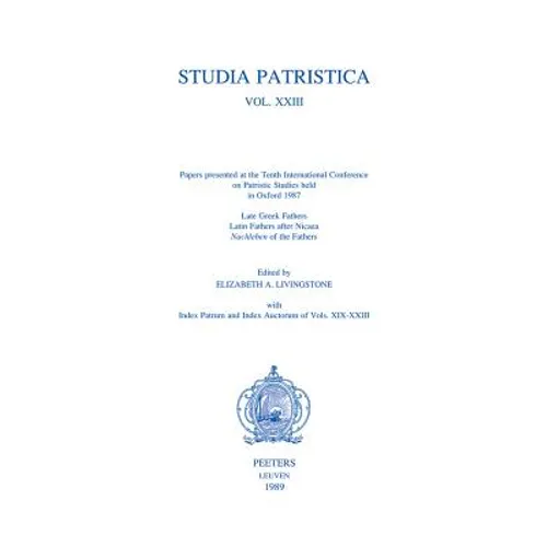 Studia Patristica. Vol. XXIII - Late Greek Fathers, Latin Fathers After Nicaea, Nachleben of the Fathers, Index Patrum and Index Auctorum of Vols. XIX
