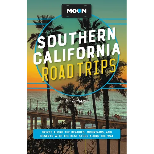 Moon Southern California Road Trips: Los Angeles, Malibu, Santa Monica, Orange County Beaches, San Diego, Palm Springs, Joshua Tree & Death Valley Nat