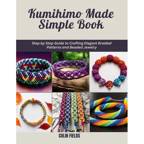 Kumihimo Made Simple Book: Step by Step Guide to Crafting Elegant Braided Patterns and Beaded Jewelry