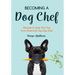 Becoming a Dog Chef: Stories and Recipes to Spoil Your Pup from America's Top Dog Chef (Homemade Dog Food, Raw Cooking)