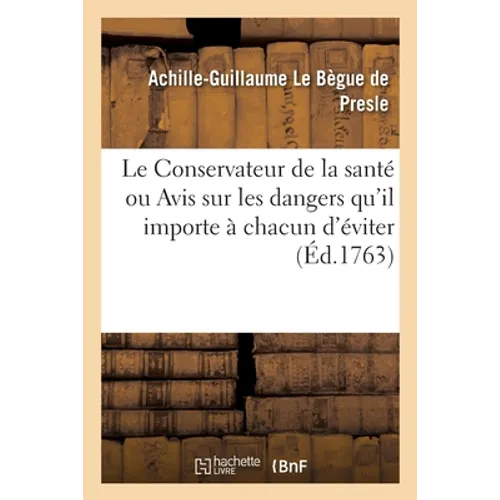 Le Conservateur de la Santé, Ou Avis Sur Les Dangers Qu'il Importe À Chacun d'Éviter: Pour Se Conserver En Bonne Santé Et Prolonger La Vie. Reglemens