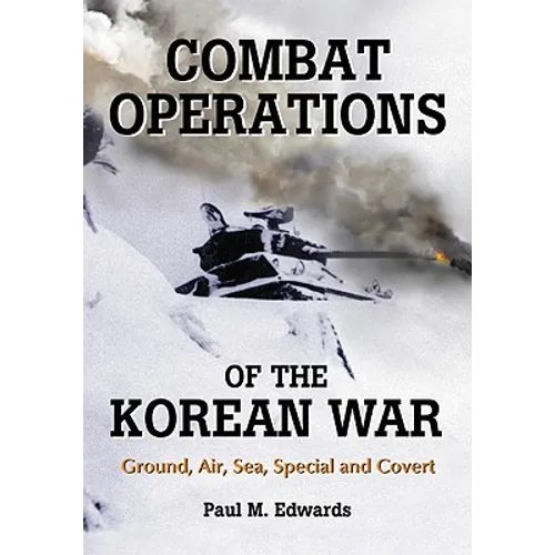 Combat Operations of the Korean War: Ground, Air, Sea, Special and Covert