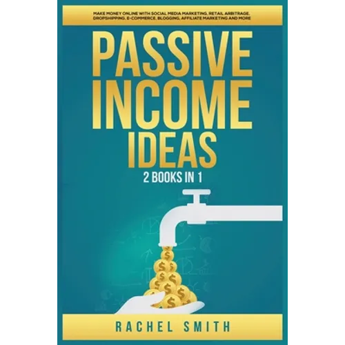 Passive Income Ideas: 2 Books in 1: Make Money Online with Social Media Marketing, Retail Arbitrage, Dropshipping, E-Commerce, Blogging, Affiliate Mar