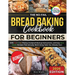 The No-Fail Bread Baking Cookbook For Beginners: With Full-Color Photos, Foolproof Startup Instructions, and Easy ZeroWaste Recipes That Actually Work