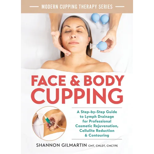 Face and Body Cupping: A Step-By-Step Guide to Lymph Drainage for Professional Cosmetic Rejuvenation, Cellulite Reduction and Contouring