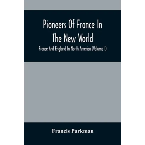 Pioneers Of France In The New World. France And England In North America (Volume I)