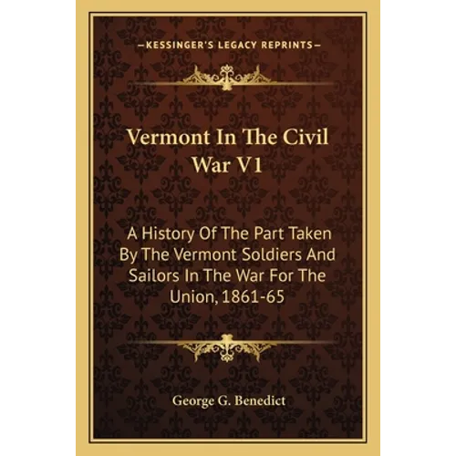 Vermont In The Civil War V1: A History Of The Part Taken By The Vermont Soldiers And Sailors In The War For The Union, 1861-65
