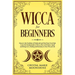 Wicca for Beginners: Discover the Tradition of Witchcraft and Find Your Own Path. Learn the Fundamentals of Wicca, How to Perform a Spell a