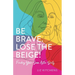 Be Brave. Lose the Beige!: Finding Your Sass After Sixty