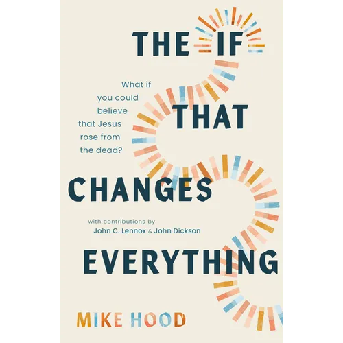The If That Changes Everything: What If You Could Believe That Jesus Rose from the Dead?