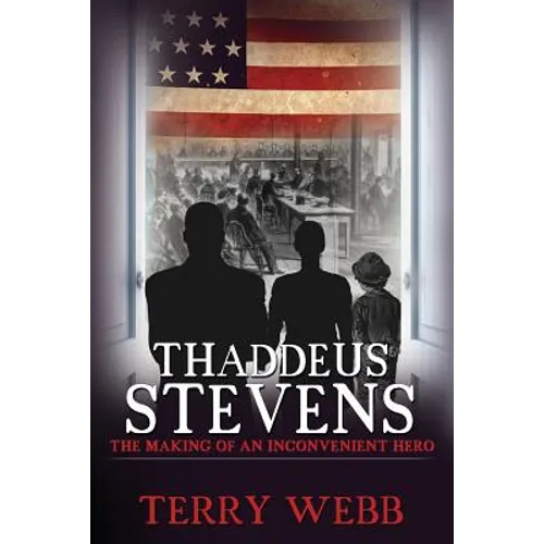 Thaddeus Stevens: The Making of an Inconvenient Hero