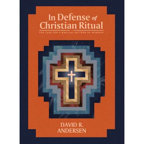 In Defense of Christian Ritual: The Case for a Biblical Pattern of Worship
