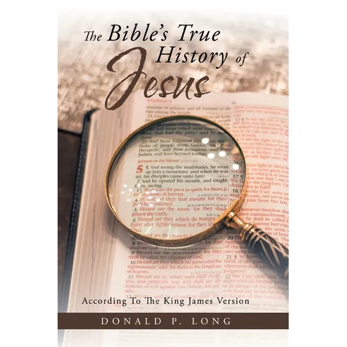 The Bible's True History of Jesus: According to the King James Version