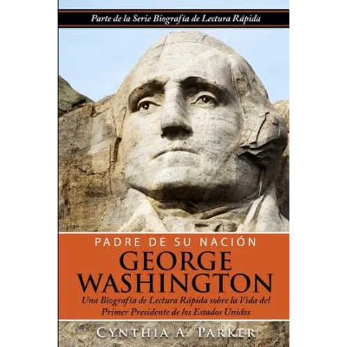 Padre de su Nación - George Washington: Una Biografía de Lectura Rápida sobre la Vida del Primer Presidente de los Estados Unidos