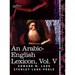 An Arabic-English Lexicon (in Eight Volumes), Vol. V: Derived from the Best and the Most Copious Eastern Sources