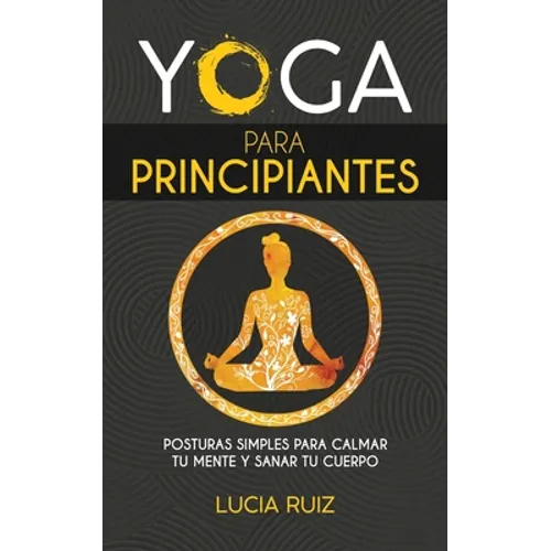 Yoga para principiantes: Posturas simples para calmar tu mente y sanar tu cuerpo