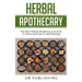 Herbal Apothecary: The Best Herbal Medicine and How to Grow and Use to Self Healing