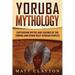 Yoruba Mythology: Captivating Myths and Legends of the Yoruba and Other West African Peoples