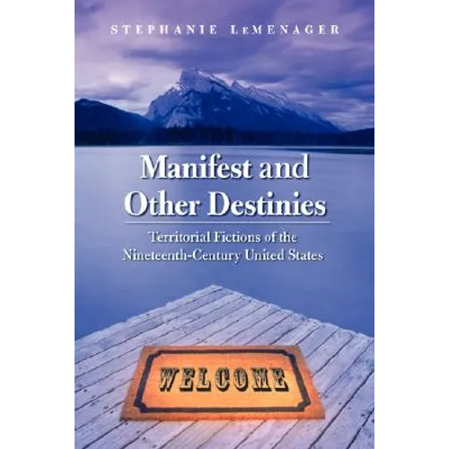 Manifest and Other Destinies: Territorial Fictions of the Nineteenth-Century United States