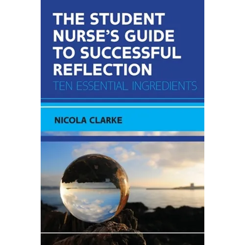 The Student Nurse's Guide to Successful Reflection: Ten Essential Ingredients
