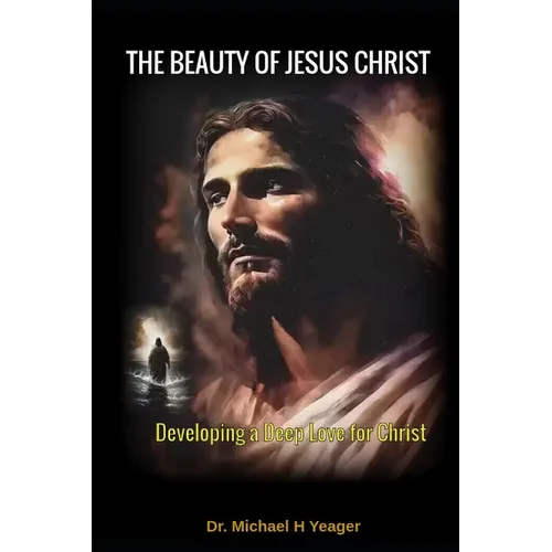 The Beauty of Jesus Christ: Developing a Deep Love for Christ