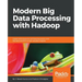 Modern Big Data Processing with Hadoop: Expert techniques for architecting end-to-end big data solutions to get valuable insights