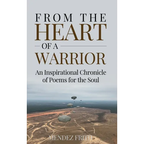 From the Heart of a Warrior: An Inspirational Chronicle of Poems for the Soul