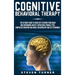 Cognitive Behavioral Therapy: The Ultimate Guide to Using CBT to Rewire Your Brain and Overcoming Anxiety, Depression, Phobias, PTSD, Compulsive Behav