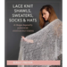 Lace Knit Shawls, Sweaters, Socks & Hats: 26 Designs Inspired by Japanese Stitch Patterns