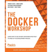 The Docker Workshop: Learn how to use Docker containers effectively to speed up the development process