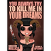 You Always Try to Kill Me in Your Dreams