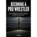 Becoming A Pro Wrestler: How to Navigate Your Way to Success in Sports Entertainment