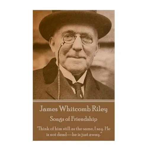 James Whitcomb Riley - Songs of Friendship: "Think of him still as the same, I say. He is not dead-he is just away."