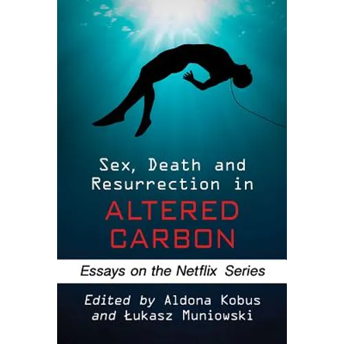 Sex, Death and Resurrection in Altered Carbon: Essays on the Netflix Series