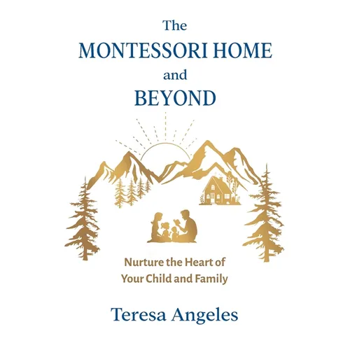 The Montessori Home and Beyond: Nurture the Heart of Your Child and Family