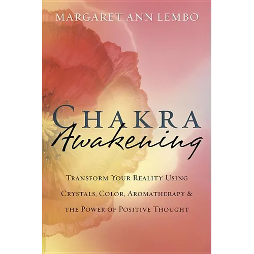 Chakra Awakening: Transform Your Reality Using Crystals, Color, Aromatherapy & the Power of Positive Thought