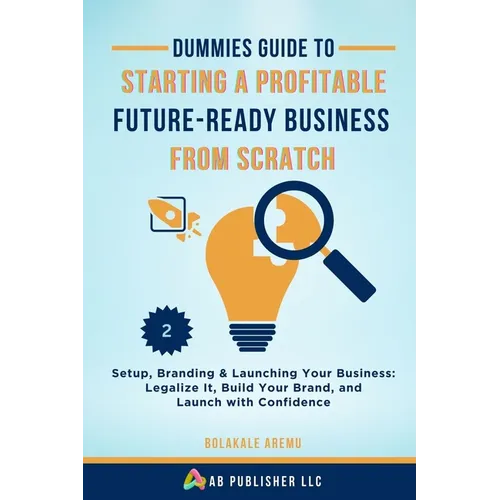 Dummies Guide to Starting a Profitable, Future-Ready Business from Scratch, 2: Setup, Branding & Launching Your Business: Legalize It, Build Your Bran