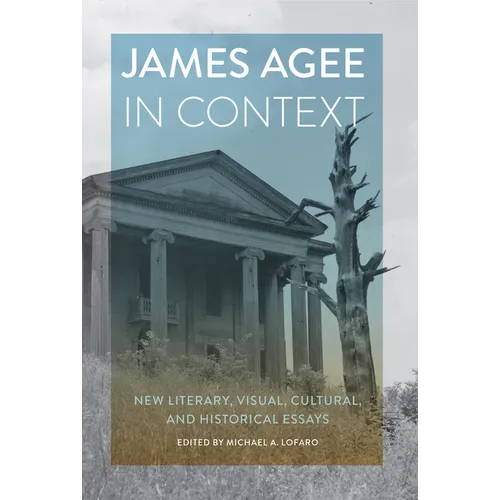 James Agee in Context: New Literary, Visual, Cultural, and Historical Essays