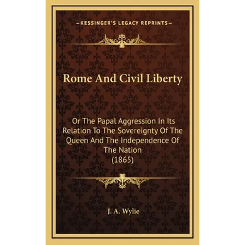 Rome And Civil Liberty: Or The Papal Aggression In Its Relation To The Sovereignty Of The Queen And The Independence Of The Nation (1865)