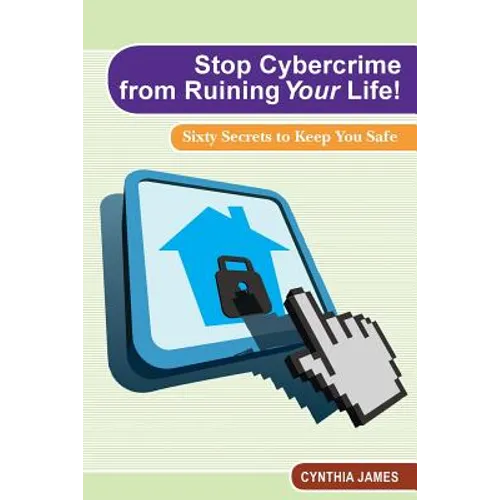 Stop Cyber Crime from Ruining Your Life!: Sixty Secrets to Keep You Safe