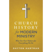 Church History for Modern Ministry: Why Our Past Matters for Everything We Do