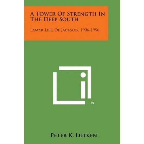 A Tower of Strength in the Deep South: Lamar Life, of Jackson, 1906-1956