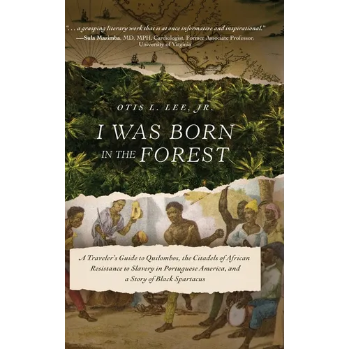 I Was Born in the Forest: A Traveler's Guide to Quilombos, the Citadels of African Resistance to Slavery in Portuguese America, and a Story of Black S