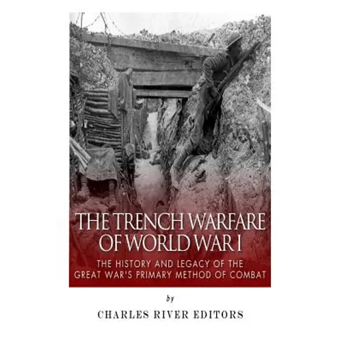 The Trench Warfare of World War I: The History and Legacy of the Great War's Primary Method of Combat